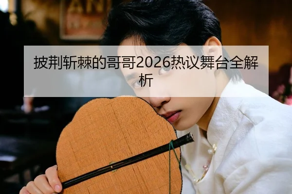 披荆斩棘的哥哥2026热议舞台全解析